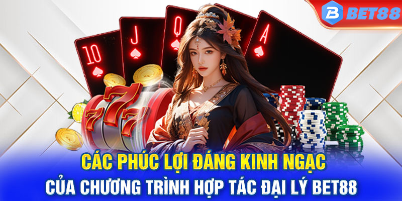 Các phúc lợi đáng kinh ngạc của chương trình hợp tác đại lý BET88