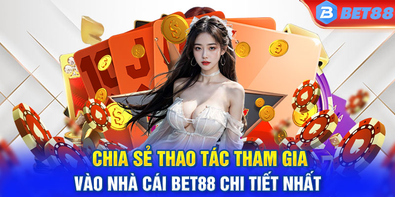 Chia sẻ thao tác tham gia vào nhà cái BET88 chi tiết nhất